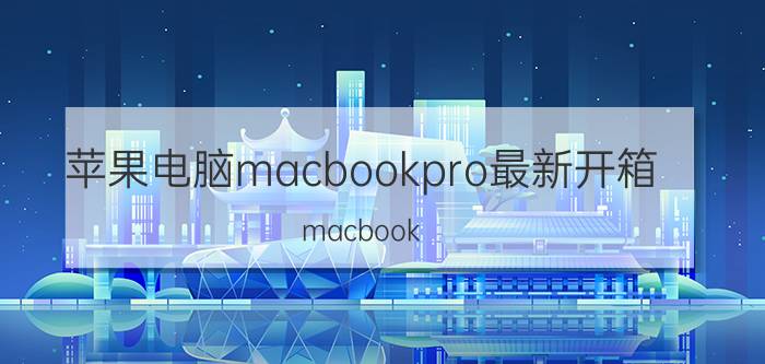 苹果电脑macbookpro最新开箱 macbook pro开箱如何设置中文？